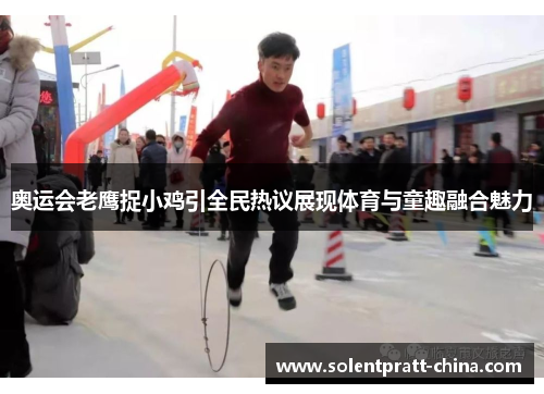 奥运会老鹰捉小鸡引全民热议展现体育与童趣融合魅力