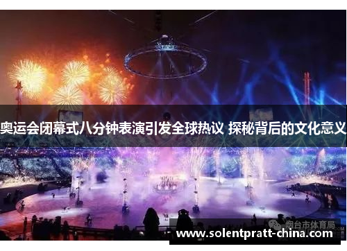 奥运会闭幕式八分钟表演引发全球热议 探秘背后的文化意义