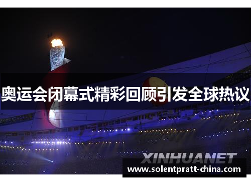 奥运会闭幕式精彩回顾引发全球热议
