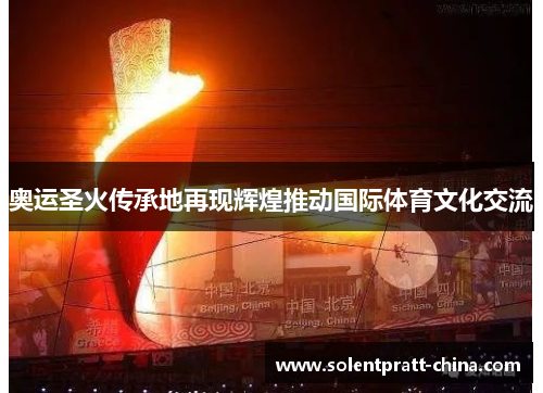 奥运圣火传承地再现辉煌推动国际体育文化交流