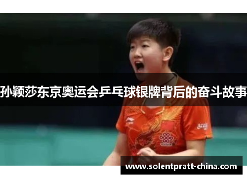孙颖莎东京奥运会乒乓球银牌背后的奋斗故事