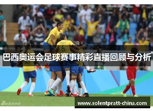 巴西奥运会足球赛事精彩直播回顾与分析